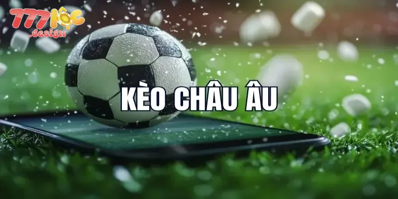 Giới thiệu chuẩn nhất về kèo Châu Âu