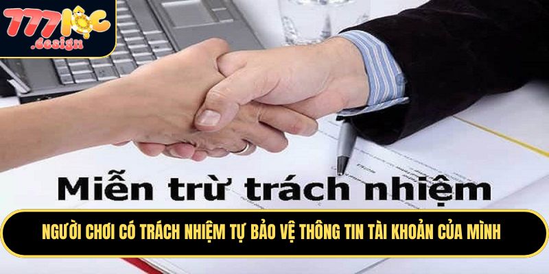 Miễn Trừ Trách Nhiệm 777LOC – Những Điều Cần Lưu Ý 3 Người chơi có trách nhiệm tự bảo vệ thông tin tài khoản của mình