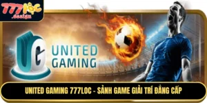 United Gaming 777loc là sảnh game giải trí đẳng cấp, tuyệt vời